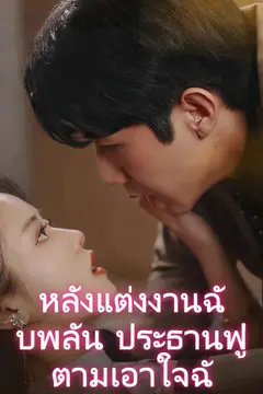 หลังแต่งงานฉับพลัน ประธานฟู่ตามเอาใจฉันจนหัวปั่น
